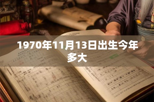 1970年11月13日出生今年多大