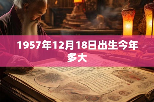 1957年12月18日出生今年多大