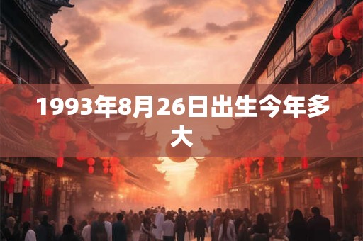1993年8月26日出生今年多大