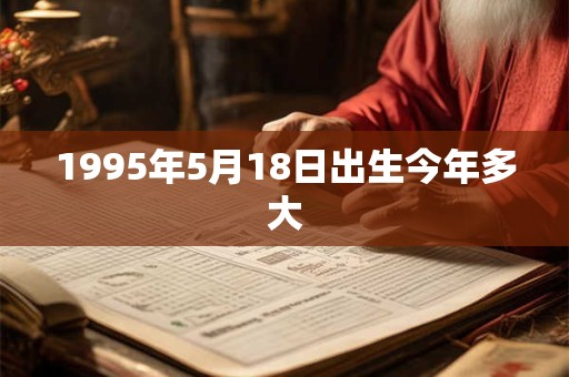 1995年5月18日出生今年多大