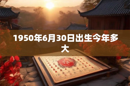 1950年6月30日出生今年多大