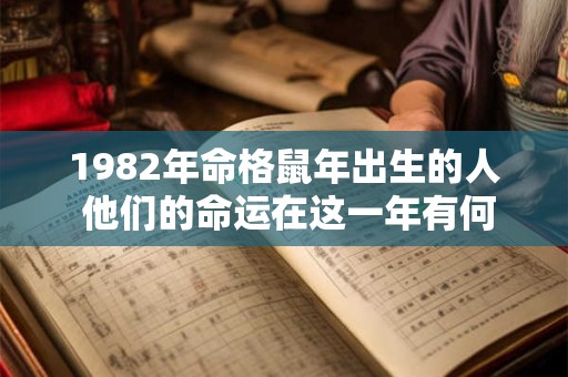 1982年命格鼠年出生的人 他们的命运在这一年有何特别之处