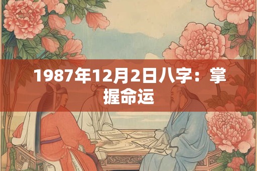 1987年12月2日八字：掌握命运