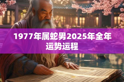 1977年属蛇男2025年全年运势运程