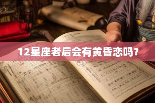 12星座老后会有黄昏恋吗？