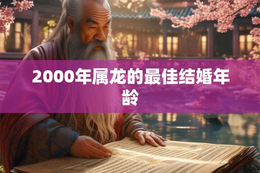 2000年属龙的最佳结婚年龄