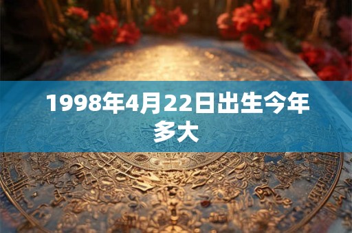 1998年4月22日出生今年多大