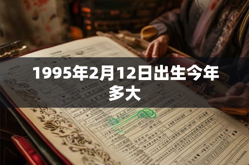 1995年2月12日出生今年多大 1995年2月12日出生今年多大