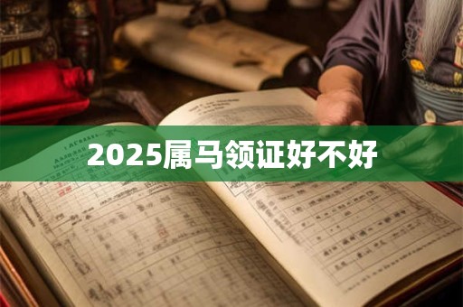 2025属马领证好不好