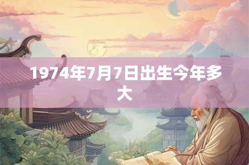 1974年7月7日出生今年多大