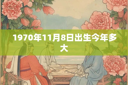 1970年11月8日出生今年多大