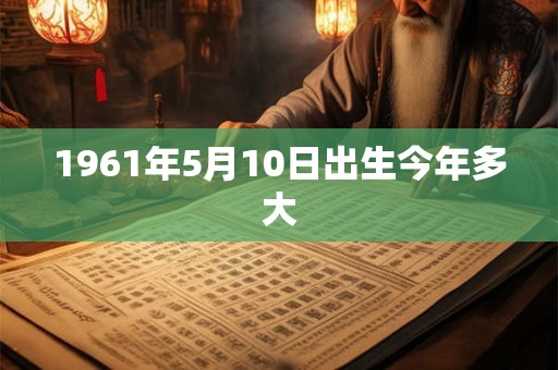 1961年5月10日出生今年多大