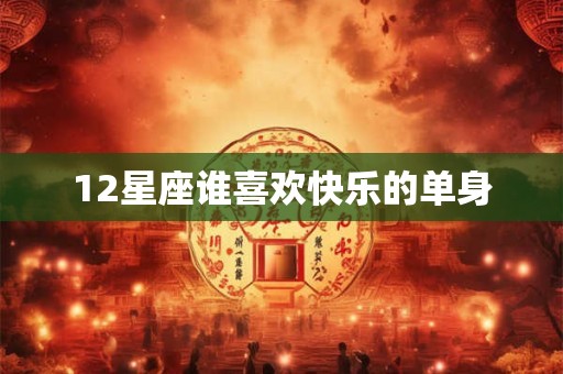 12星座谁喜欢快乐的单身