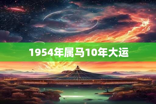 1954年属马10年大运