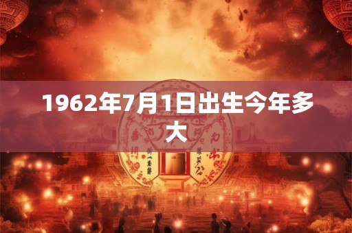 1962年7月1日出生今年多大