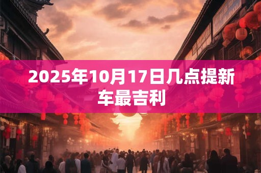 2025年10月17日几点提新车最吉利