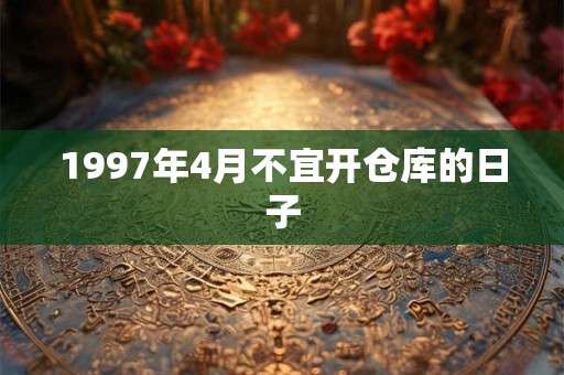 1997年4月不宜开仓库的日子