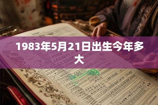 1983年5月21日出生今年多大