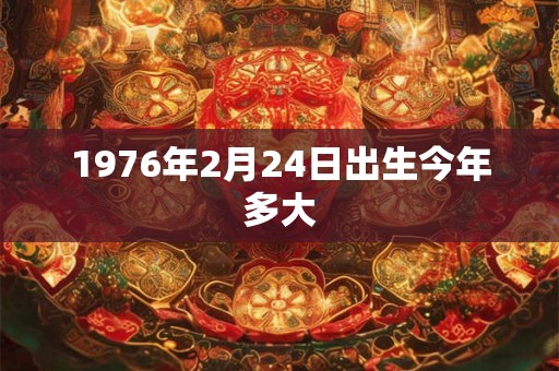 1976年2月24日出生今年多大