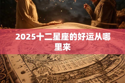2025十二星座的好运从哪里来