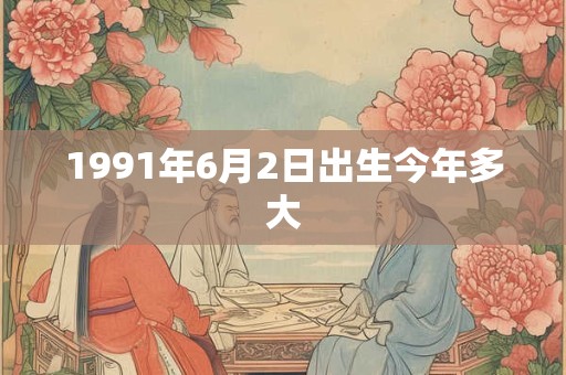 1991年6月2日出生今年多大
