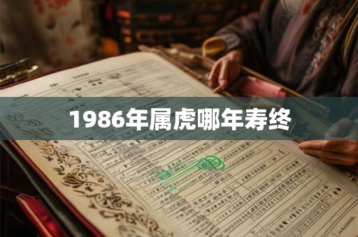 1986年属虎哪年寿终
