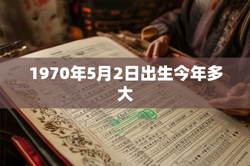 1970年5月2日出生今年多大