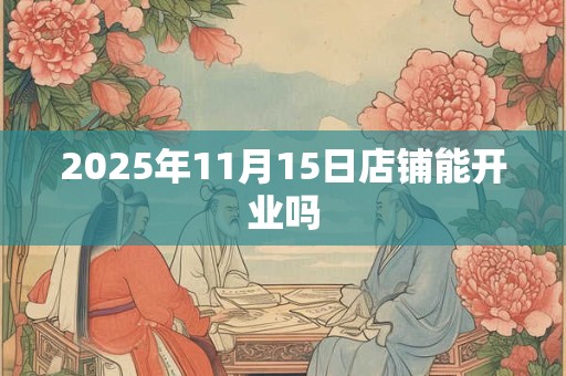 2025年11月15日店铺能开业吗