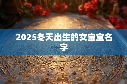 2025冬天出生的女宝宝名字