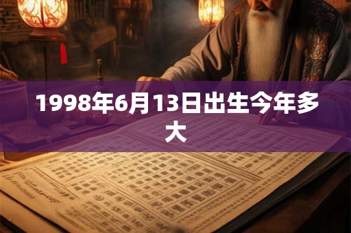 1998年6月13日出生今年多大