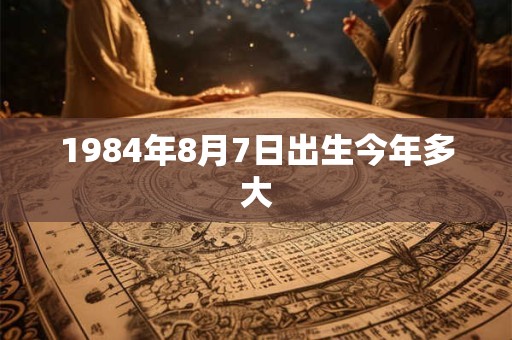 1984年8月7日出生今年多大