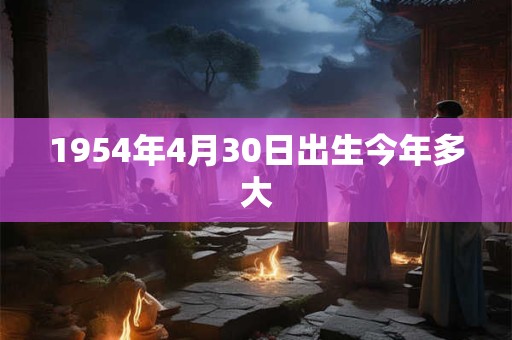 1954年4月30日出生今年多大