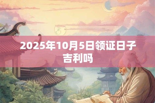 2025年10月5日领证日子吉利吗