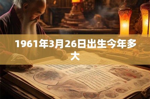 1961年3月26日出生今年多大