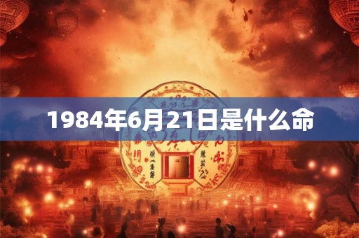 1984年6月21日是什么命