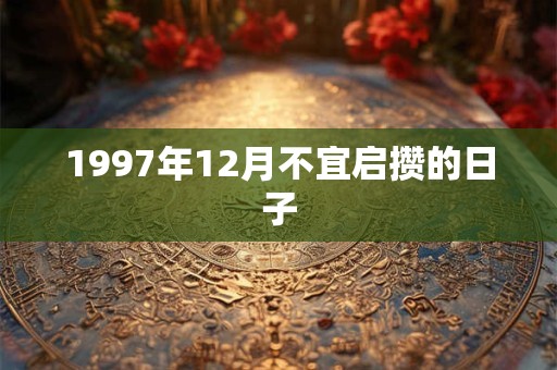 1997年12月不宜启攒的日子