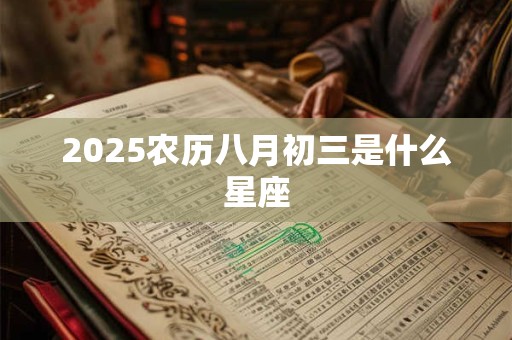 2025农历八月初三是什么星座