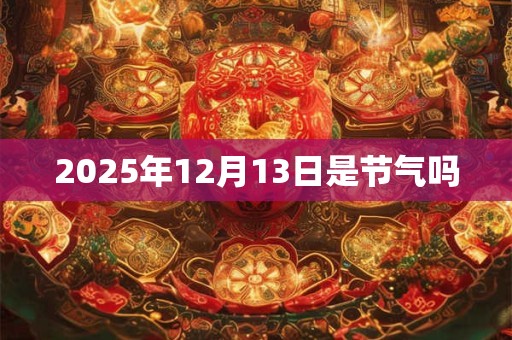 2025年12月13日是节气吗
