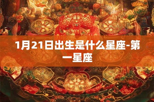 1月21日出生是什么星座-第一星座