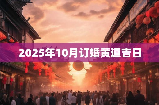 2025年10月订婚黄道吉日