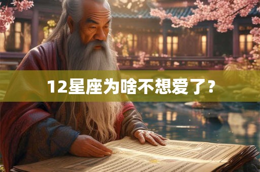 12星座为啥不想爱了？