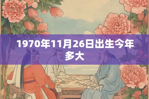1970年11月26日出生今年多大