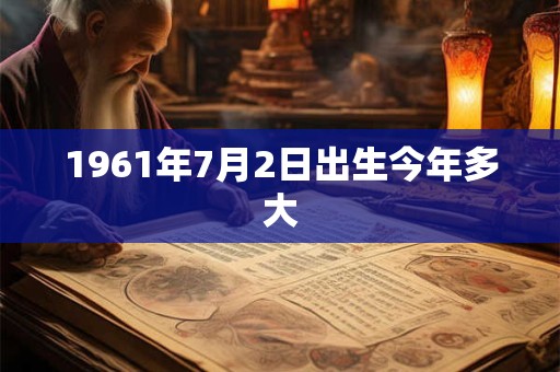 1961年7月2日出生今年多大