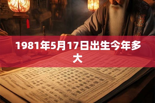 1981年5月17日出生今年多大