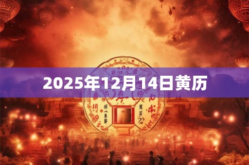 2025年12月14日黄历 2025年12月14日黄历