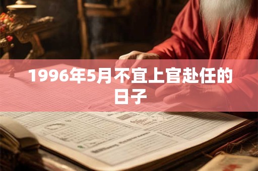 1996年5月不宜上官赴任的日子