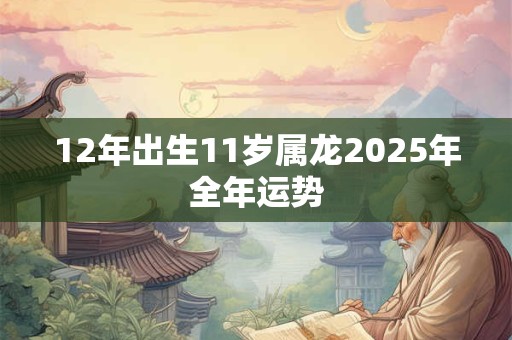 12年出生11岁属龙2025年全年运势