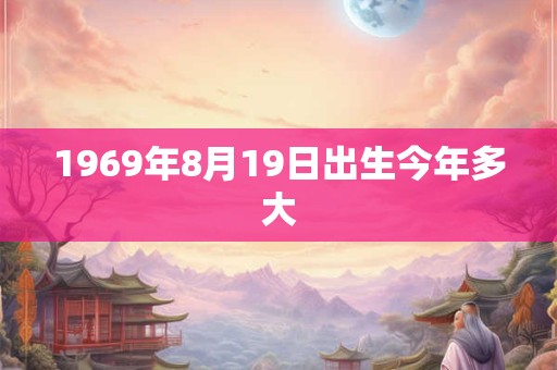 1969年8月19日出生今年多大