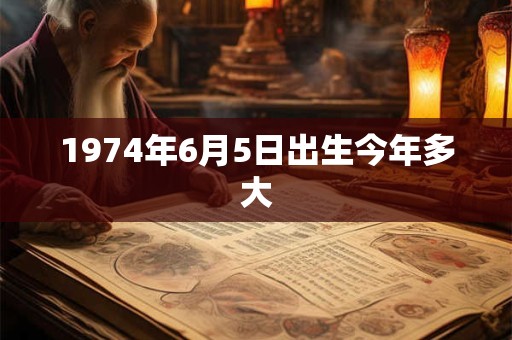 1974年6月5日出生今年多大