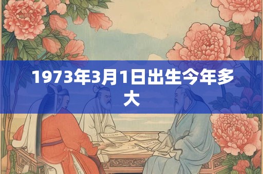 1973年3月1日出生今年多大